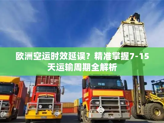 欧洲空运时效延误？精准掌握7-15天运输周期全解析
