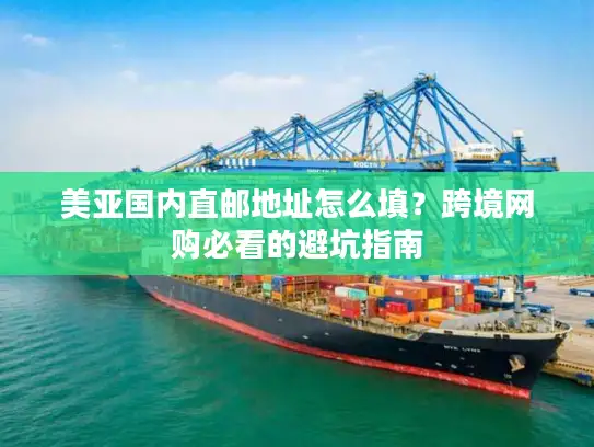 美亚国内直邮地址怎么填？跨境网购必看的避坑指南