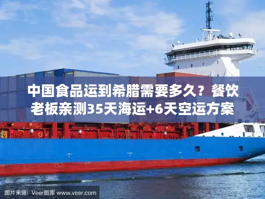 中国食品运到希腊需要多久？餐饮老板亲测35天海运+6天空运方案