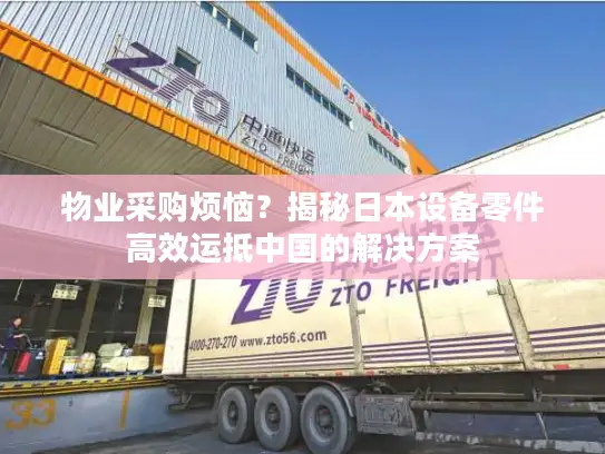 物业采购烦恼？揭秘日本设备零件高效运抵中国的解决方案