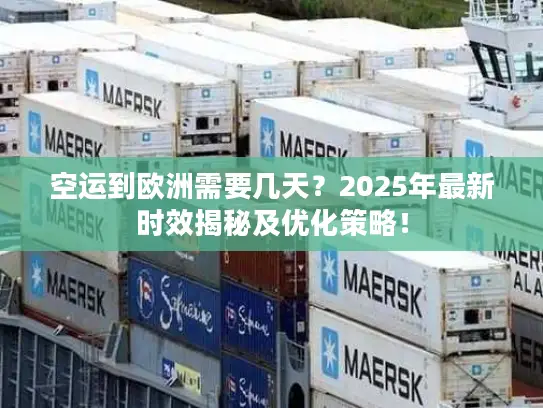 空运到欧洲需要几天？2025年最新时效揭秘及优化策略！