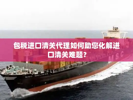 包税进口清关代理如何助您化解进口清关难题？