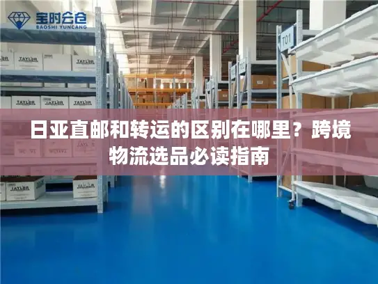 日亚直邮和转运的区别在哪里？跨境物流选品必读指南