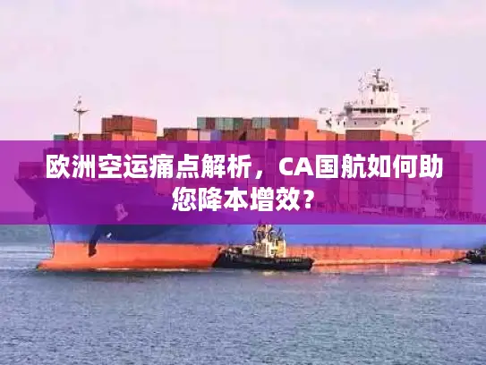 欧洲空运痛点解析，CA国航如何助您降本增效？