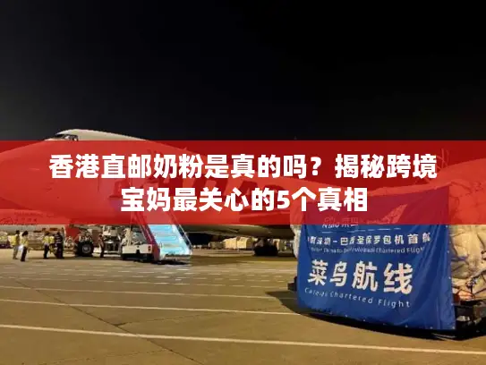 香港直邮奶粉是真的吗？揭秘跨境宝妈最关心的5个真相