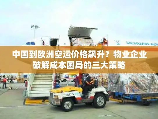 中国到欧洲空运价格飙升？物业企业破解成本困局的三大策略