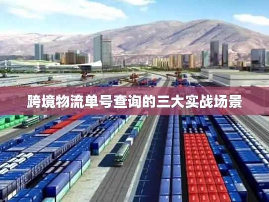 跨境物流单号查询的三大实战场景