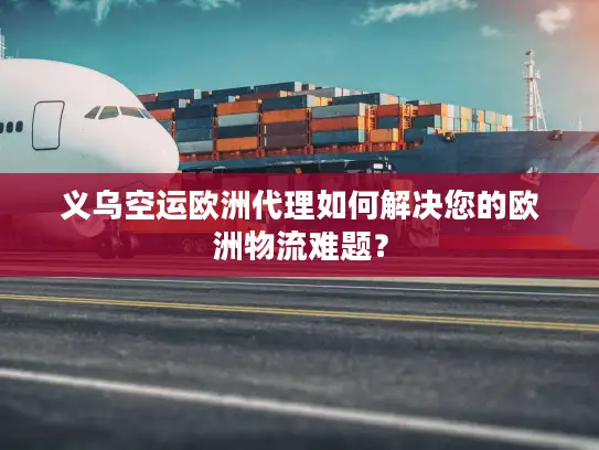 义乌空运欧洲代理如何解决您的欧洲物流难题？