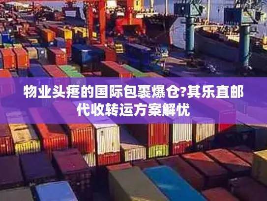 物业头疼的国际包裹爆仓?其乐直邮代收转运方案解忧