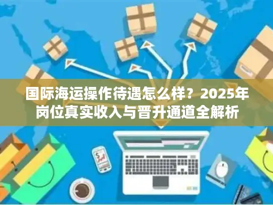 国际海运操作待遇怎么样？2025年岗位真实收入与晋升通道全解析