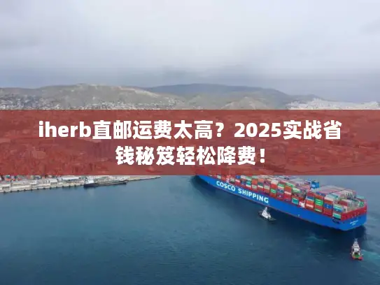 iherb直邮运费太高？2025实战省钱秘笈轻松降费！