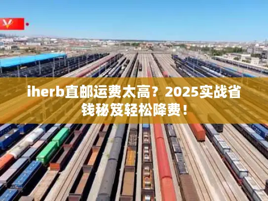 iherb直邮运费太高？2025实战省钱秘笈轻松降费！