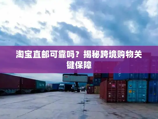 淘宝直邮可靠吗？揭秘跨境购物关键保障