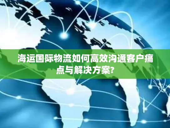 海运国际物流如何高效沟通客户痛点与解决方案?