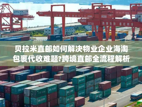 贝拉米直邮如何解决物业企业海淘包裹代收难题?跨境直邮全流程解析
