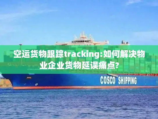 空运货物跟踪tracking:如何解决物业企业货物延误痛点?
