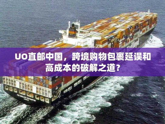 UO直邮中国，跨境购物包裹延误和高成本的破解之道？