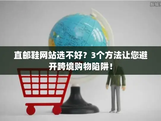 直邮鞋网站选不好？3个方法让您避开跨境购物陷阱！