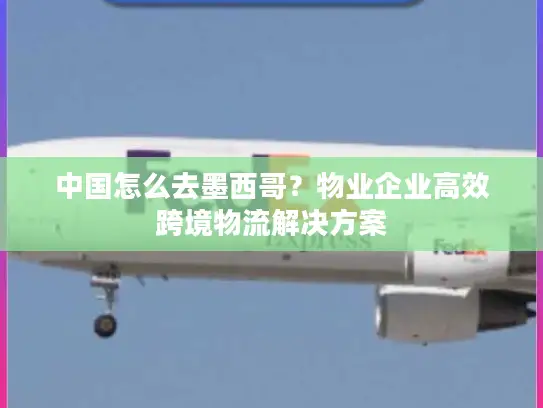 中国怎么去墨西哥？物业企业高效跨境物流解决方案