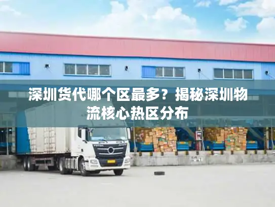 深圳货代哪个区最多？揭秘深圳物流核心热区分布