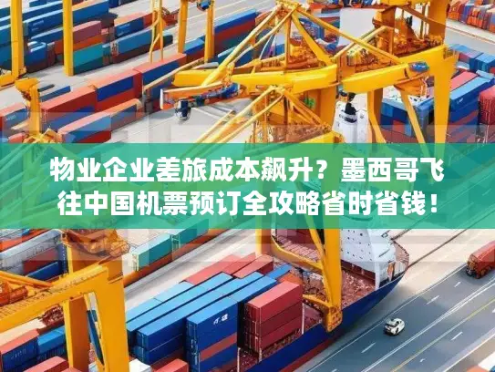 物业企业差旅成本飙升？墨西哥飞往中国机票预订全攻略省时省钱！