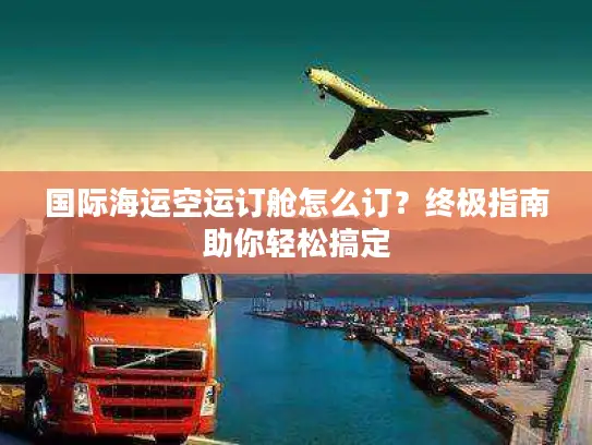 国际海运空运订舱怎么订？终极指南助你轻松搞定
