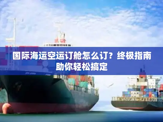 国际海运空运订舱怎么订？终极指南助你轻松搞定