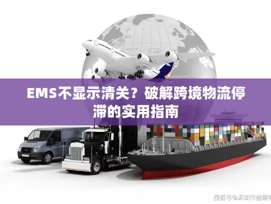 EMS不显示清关？破解跨境物流停滞的实用指南