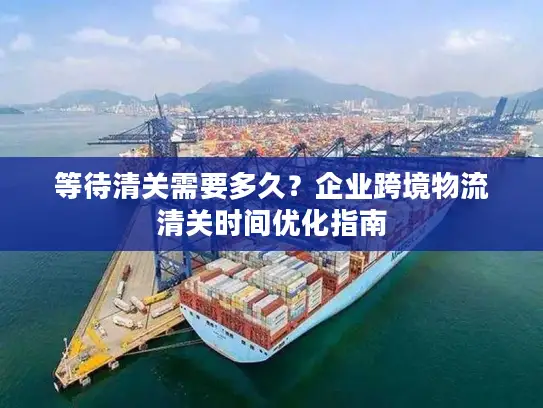 等待清关需要多久？企业跨境物流清关时间优化指南