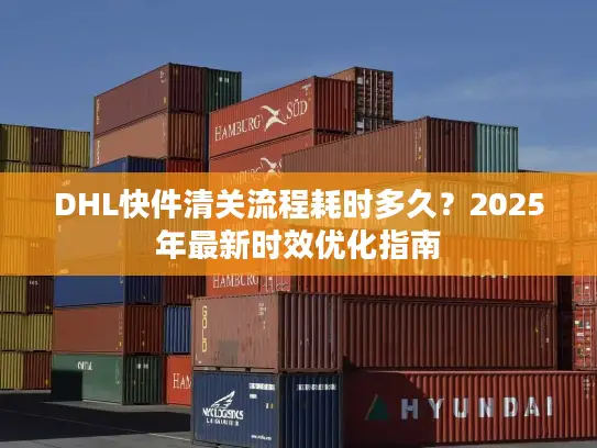 DHL快件清关流程耗时多久?2025年最新时效优化指南 DHL快件清关流程耗时多久?2025年最新时效优化指南