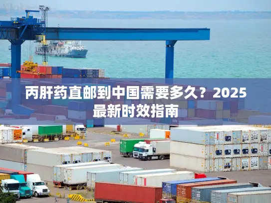 丙肝药直邮到中国需要多久？2025最新时效指南