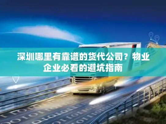 深圳哪里有靠谱的货代公司？物业企业必看的避坑指南