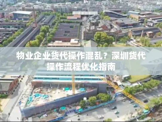 物业企业货代操作混乱？深圳货代操作流程优化指南