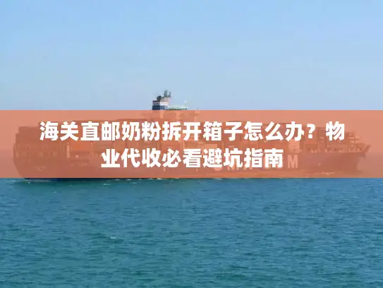 海关直邮奶粉拆开箱子怎么办？物业代收必看避坑指南
