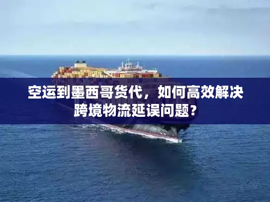 空运到墨西哥货代，如何高效解决跨境物流延误问题？