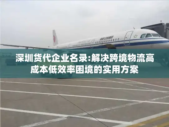 深圳货代企业名录:解决跨境物流高成本低效率困境的实用方案