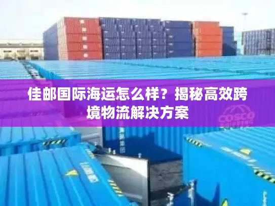 佳邮国际海运怎么样？揭秘高效跨境物流解决方案