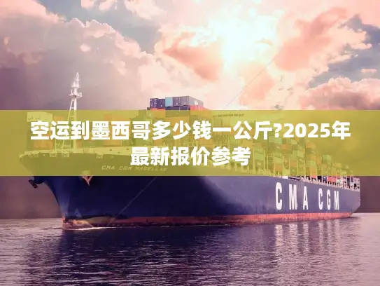 空运到墨西哥多少钱一公斤?2025年最新报价参考