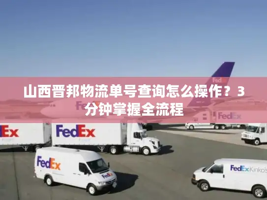 山西晋邦物流单号查询怎么操作？3分钟掌握全流程