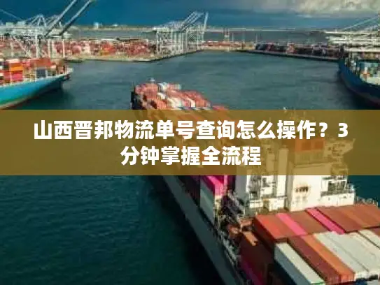 山西晋邦物流单号查询怎么操作？3分钟掌握全流程