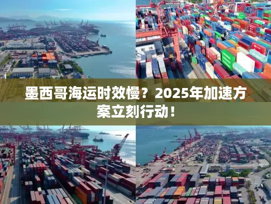 墨西哥海运时效慢？2025年加速方案立刻行动！