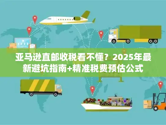 亚马逊直邮收税看不懂？2025年最新避坑指南+精准税费预估公式