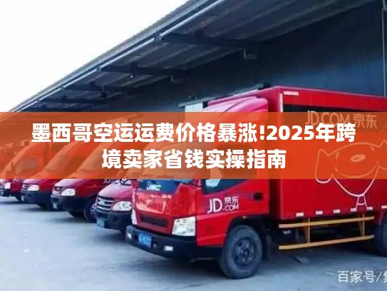 墨西哥空运运费价格暴涨!2025年跨境卖家省钱实操指南