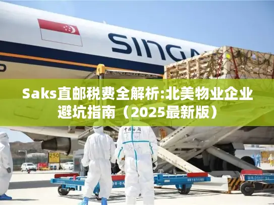 Saks直邮税费全解析:北美物业企业避坑指南（2025最新版）