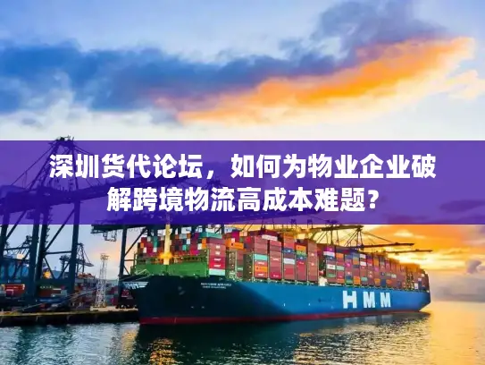 深圳货代论坛，如何为物业企业破解跨境物流高成本难题？