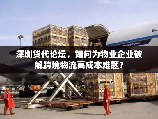 深圳货代论坛，如何为物业企业破解跨境物流高成本难题？
