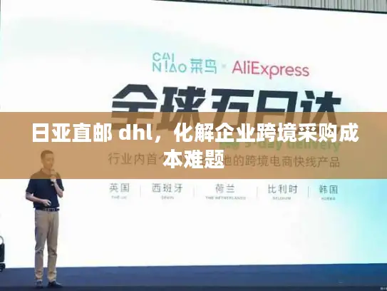 日亚直邮 dhl，化解企业跨境采购成本难题