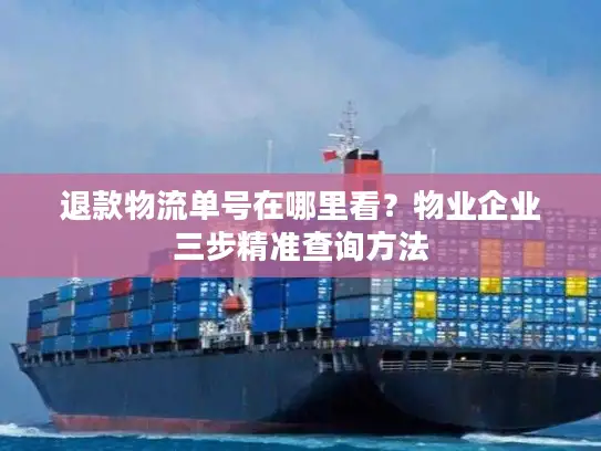 退款物流单号在哪里看？物业企业三步精准查询方法