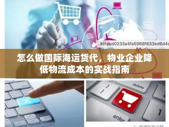 怎么做国际海运货代，物业企业降低物流成本的实战指南