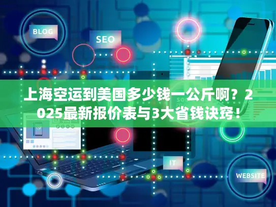 上海空运到美国多少钱一公斤啊？2025最新报价表与3大省钱诀窍！